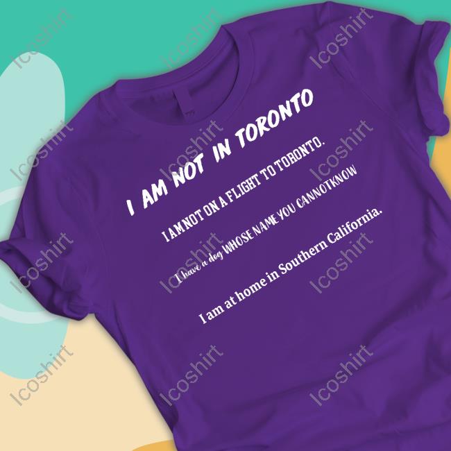 I Am Not In Toronto I Am Not On A Flight To Toronto Tee Shirt I Am Not In Toronto I Am Not On A Flight To Toronto Tee Shirt