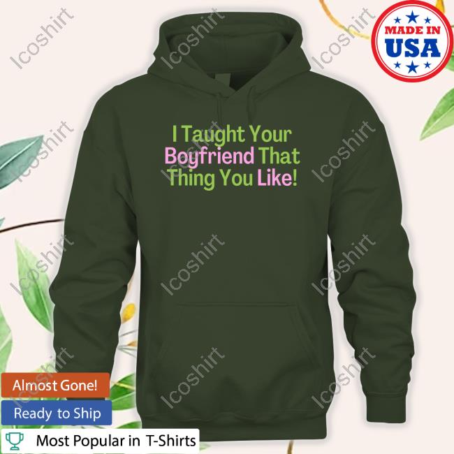 Official I Taught Your Boyfriend That Thing You Like Hoodie Official I Taught Your Boyfriend That Thing You Like Hoodie