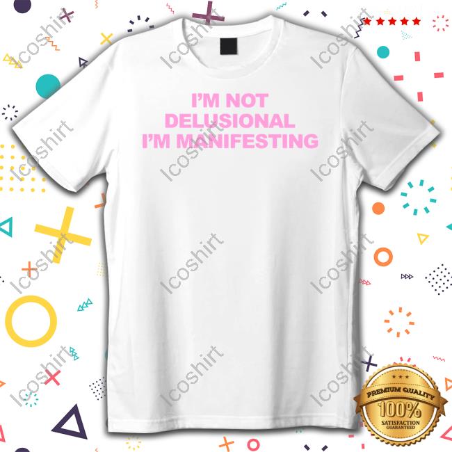 I’M Not Delusional I’M Manifesting Long Sleeve Shirt I’M Not Delusional I’M Manifesting Long Sleeve Shirt