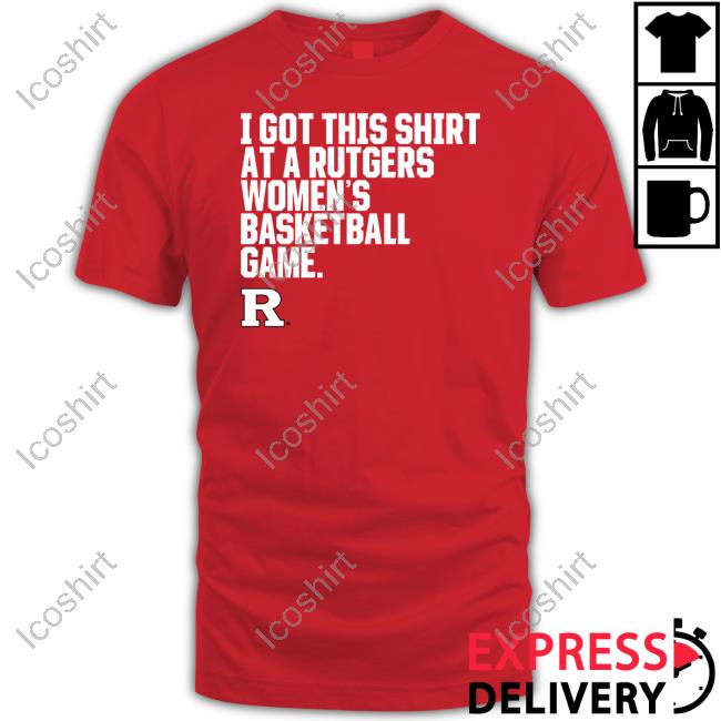 Rutgers Scarlet Knights I Got This Shirt At A Rutgers Women's Basketball Game T Shirt Rutgers Scarlet Knights I Got This Shirt At A Rutgers Women's Basketball Game T Shirt