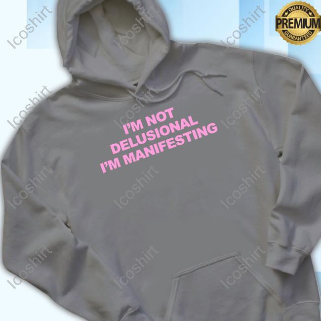 I’M Not Delusional I’M Manifesting Long Sleeve Shirt I’M Not Delusional I’M Manifesting Long Sleeve Shirt