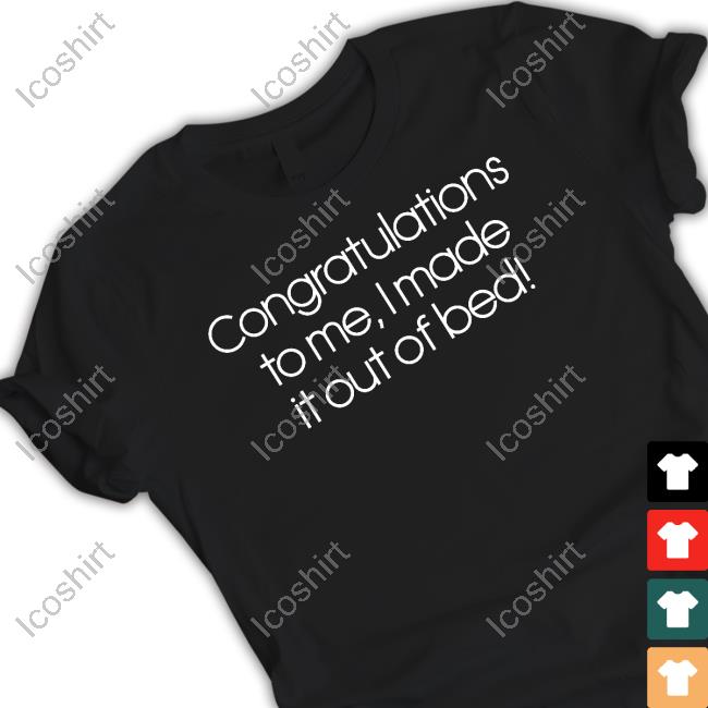 Official Congratulations To Me I Made It Out Of Bed Funny Shirt Official Congratulations To Me I Made It Out Of Bed Funny Shirt