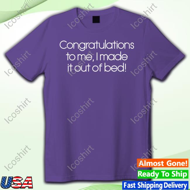 Official Congratulations To Me I Made It Out Of Bed Funny Shirt Official Congratulations To Me I Made It Out Of Bed Funny Shirt