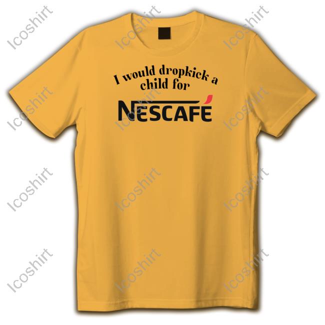 Unethicalthreads Store I Would Dropkick A Child For Nescafe Shirt Hoodie Sweatshirt Unethicalthreads Store I Would Dropkick A Child For Nescafe Shirt Hoodie Sweatshirt
