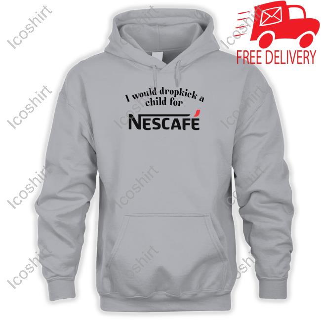 Unethicalthreads Store I Would Dropkick A Child For Nescafe Shirt Hoodie Sweatshirt Unethicalthreads Store I Would Dropkick A Child For Nescafe Shirt Hoodie Sweatshirt
