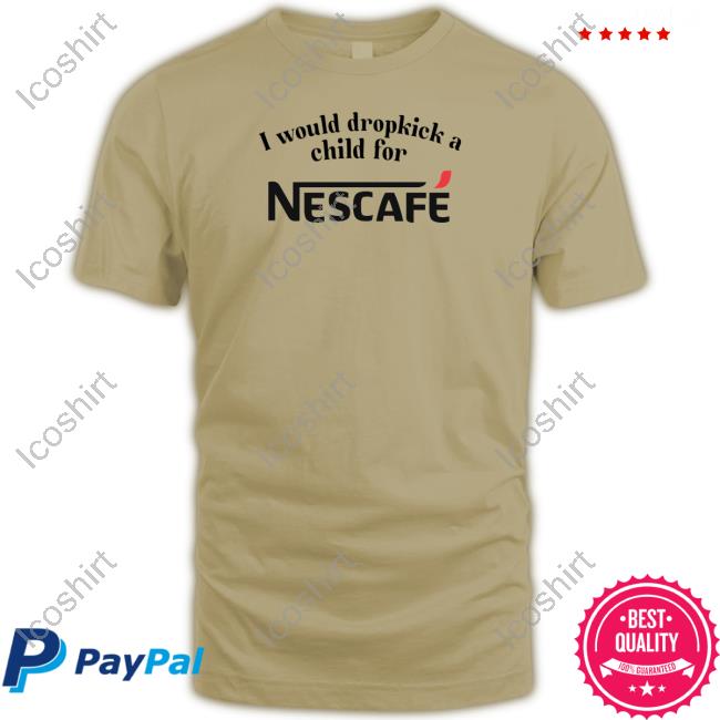 Unethicalthreads Store I Would Dropkick A Child For Nescafe Shirt Hoodie Sweatshirt Unethicalthreads Store I Would Dropkick A Child For Nescafe Shirt Hoodie Sweatshirt